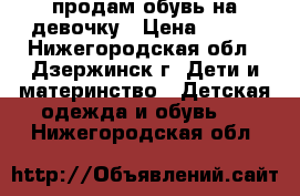 продам обувь на девочку › Цена ­ 250 - Нижегородская обл., Дзержинск г. Дети и материнство » Детская одежда и обувь   . Нижегородская обл.